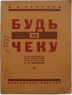 Лебедев Л.П. Будь на чеку / С пред. пом. прокурора республики тов. Катаняна. М.; Л.: Московский рабочий, 1927.